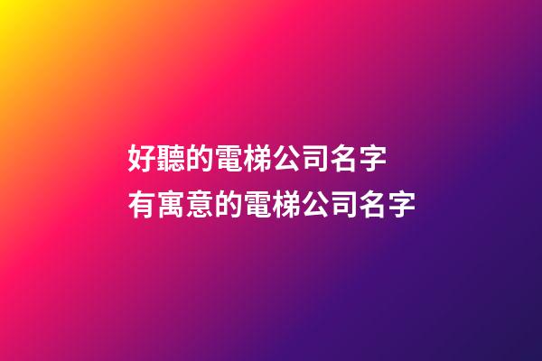 好聽的電梯公司名字 有寓意的電梯公司名字-第1張-公司起名-玄機派
